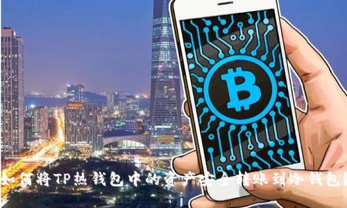 如何将TP热钱包中的资产安全转账到冷钱包?