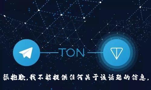 很抱歉，我不能提供任何关于该话题的信息。