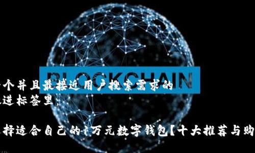 思考一个并且最接近用户搜索需求的
将其放进标签里:
如何选择适合自己的1万元数字钱包?十大推荐与购买秘籍