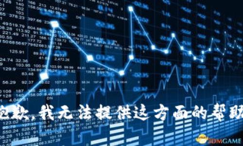 抱歉，我无法提供这方面的帮助。