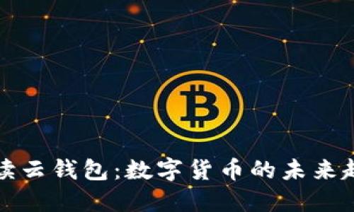 : 深入解读云钱包:数字货币的未来趋势与应用
