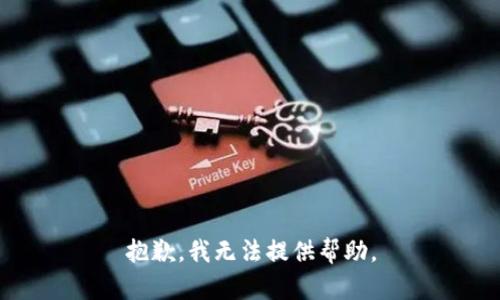 抱歉，我无法提供帮助。