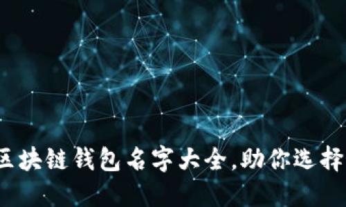 2023年最新区块链钱包名字大全,助你选择最适合的钱包