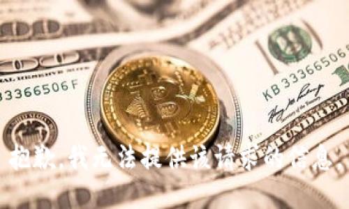 抱歉，我无法提供该请求的信息。