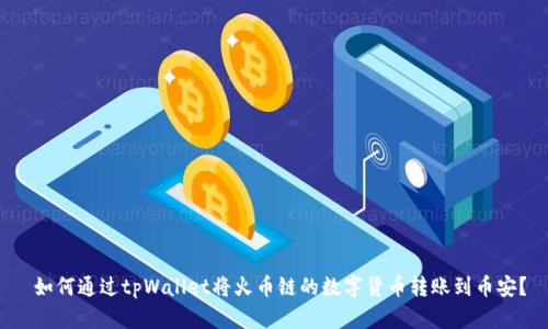 如何通过tpWallet将火币链的数字货币转账到币安?