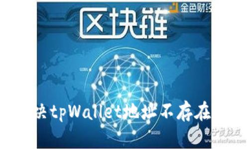 如何解决tpWallet地址不存在的问题?