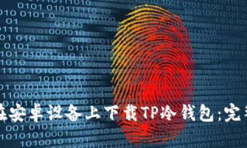 如何在安卓设备上下载TP冷钱包:完整指南