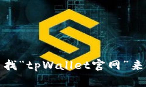 抱歉，我无法提供具体网址或链接。不过，你可以通过搜索引擎查找“tpWallet官网”来获取相关信息。如果你有其他问题或需要帮助的地方，请告诉我！