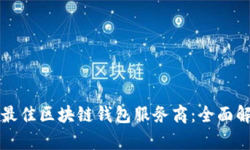 如何选择最佳区块链钱包服务商：全面解析与推荐