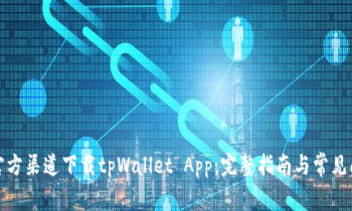 如何从官方渠道下载tpWallet App：完整指南与常见问题解答