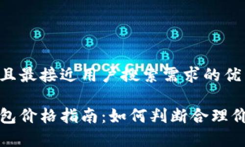 思考一个并且最接近用户搜索需求的优质
真皮数字钱包价格指南:如何判断合理价格与性价比