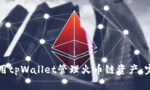 如何使用tpWallet管理火币链资产:完整指南