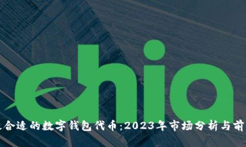 选择最合适的数字钱包代币:2023年市场分析与前景展望