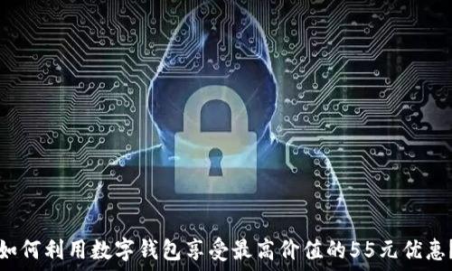 如何利用数字钱包享受最高价值的55元优惠?