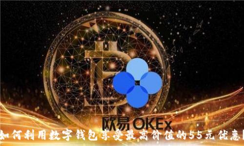 如何利用数字钱包享受最高价值的55元优惠?