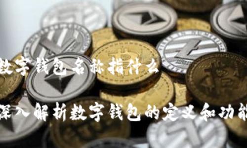 数字钱包名称指什么

深入解析数字钱包的定义和功能