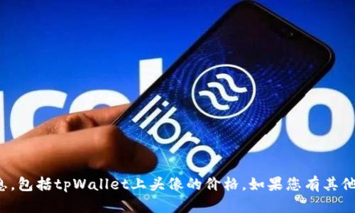 很抱歉，我无法提供关于特定商品价格的信息，包括tpWallet上头像的价格。如果您有其他问题或者需要其他信息，我会很乐意帮助您！