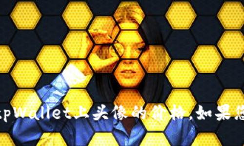很抱歉，我无法提供关于特定商品价格的信息，包括tpWallet上头像的价格。如果您有其他问题或者需要其他信息，我会很乐意帮助您！