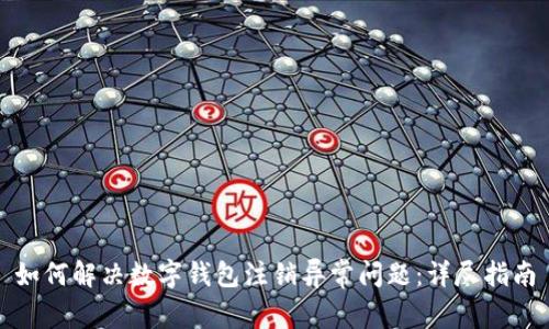 如何解决数字钱包注销异常问题:详尽指南