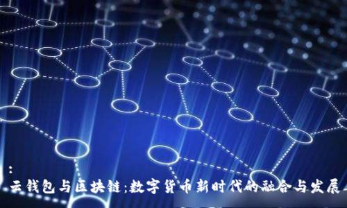 :
云钱包与区块链：数字货币新时代的融合与发展