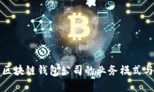 深入分析区块链钱包公司的业务模式与发展前景