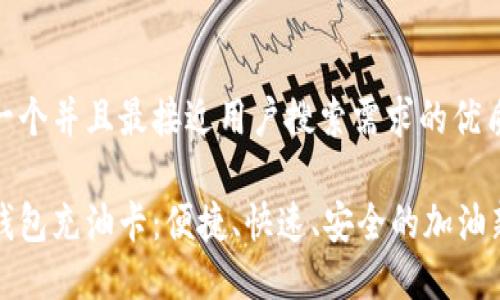 思考一个并且最接近用户搜索需求的优质
数字钱包充油卡:便捷、快速、安全的加油新方式