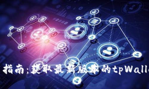 tpWallet下载指南：获取最新版本的tpWallet的最佳渠道