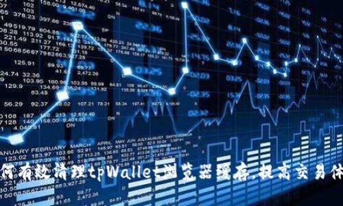 如何有效清理tpWallet浏览器缓存,提高交易体验