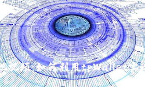 tpWallet变现视频:如何利用tpWallet实现收益最大化