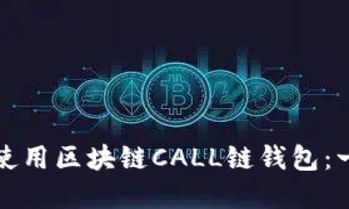 如何下载和使用区块链CALL链钱包：一步一步指南
