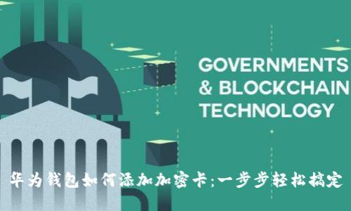 华为钱包如何添加加密卡:一步步轻松搞定