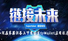 如何在苹果设备上下载安装tpWallet应用程序？