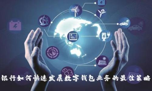银行如何快速发展数字钱包业务的最佳策略