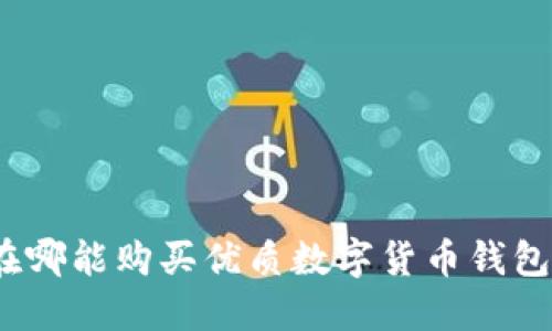 在哪能购买优质数字货币钱包?