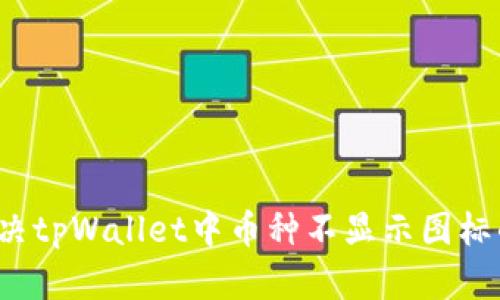 如何解决tpWallet中币种不显示图标的问题?