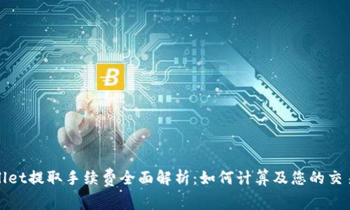 tpWallet提取手续费全面解析:如何计算及您的交易成本