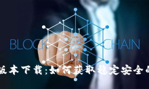 华为钱包老版本下载:如何获取稳定安全的老版本应用