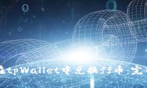 如何在tpWallet中兑换ff币：完整指南