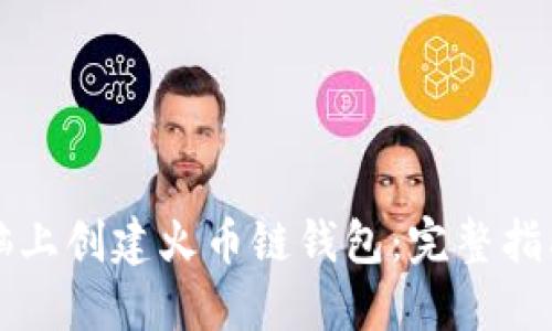 如何在TP电脑上创建火币链钱包:完整指南与实用技巧