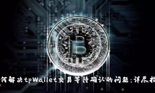 如何解决tpWallet交易等待确认的问题:详尽指南