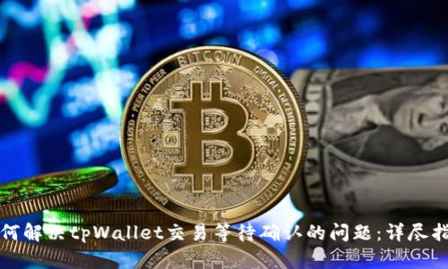 如何解决tpWallet交易等待确认的问题:详尽指南