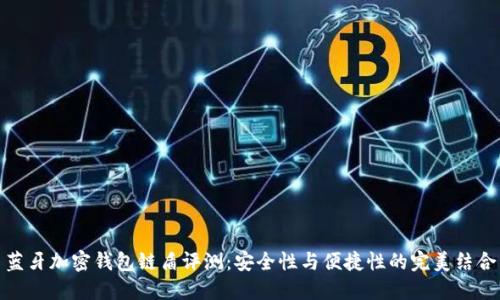 蓝牙加密钱包链盾评测:安全性与便捷性的完美结合