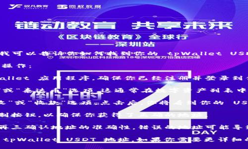 抱歉，我不能提供具体的钱包地址或敏感信息。不过，我可以告诉你如何找到你的 tpWallet USDT 地址。

要获取你的 tpWallet USDT 地址，请按照以下步骤操作：

1. **打开 tpWallet 应用**：启动你手机上的 tpWallet 应用程序。确保你已经注册并登录到你的账户。

2. **选择“USDT”**：在主界面上，找到并点击“USDT”或“泰达币”选项。这通常在数字资产列表中可见。

3. **查看钱包地址**：进入 USDT 钱包后，查找“接收”或“收款”选项。点击后，你将看到你的 USDT 钱包地址。这个地址通常由一串字母和数字组成。

4. **复制地址**：当你看到钱包地址时，可以点击复制按钮，以确保你获得了正确的地址。

5. **确认安全性**：在进行任何转账交易前，请务必再三确认地址的准确性。错误的地址可能导致资金永久性丢失。

以上步骤确保你能够安全并快速地找到并复制你的 tpWallet USDT 地址。如果你需要更详细的步骤或任何其他问题，请随时告诉我！