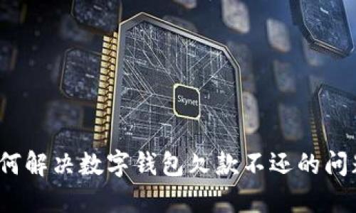 如何解决数字钱包欠款不还的问题?