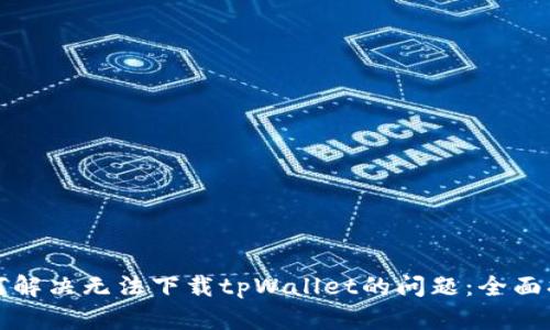 如何解决无法下载tpWallet的问题:全面指南