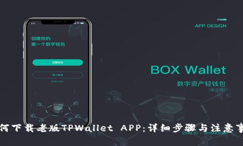 如何下载老版TPWallet APP：详细步骤与注意事项