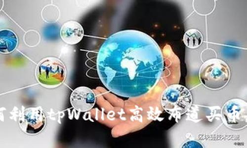 tpWallet：如何利用tpWallet高效布道买币，提升投资回报