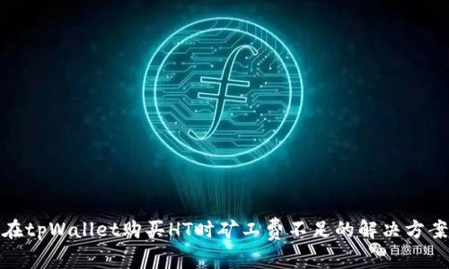 在tpWallet购买HT时矿工费不足的解决方案