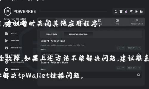 关于“tpWallet没有链接”的问题，可能涉及多个方面，比如应用自身的功能、网络连接问题或者用户个人账户的设定等。虽然我无法提供具体的解决方案，但可以帮助你了解可能的原因及相应的解决步骤。

### 常见问题及解决方案

#### 1. 应用更新问题
首先，请确保你正在使用最新版的tpWallet。开发者会定期推出新版本以修复bug和完善功能。如果你的应用没有更新到最新版本，可能会导致链接失败。

#### 2. 网络连接问题
网络连接问题是导致许多在线应用无法正常工作的常见原因。请检查你的设备是否连接到稳定的网络。如果使用的是Wi-Fi，尝试重启路由器或者切换到移动数据。

#### 3. 账户权限
有时候，账户权限设置也会影响到链接的可用性。检查你的账户是否存在任何限制，例如未完成的身份验证或账户被锁定。

#### 4. 服务器问题
tpWallet的服务器可能出现故障或维护，这会使链接暂时不可用。在这种情况下，耐心等待，通常开发团队会尽快修复。

#### 5. 应用兼容性
某些设备可能与tpWallet不兼容，导致功能受到影响。请确认你的设备符合软件的最小要求。

#### 6. 软件中断
有时，软件冲突可能会阻碍应用正常运行。如果你在设备上使用了多个类似应用，建议暂时关闭其他应用程序。

### 解决方案总结

如上所述，可以通过检查应用更新、网络连接、账户状态和考虑设备兼容性来排除故障。如果上述方法不能解决问题，建议联系tpWallet的官方技术支持，他们能够提供专业的技术协助。

在遭遇各种技术问题时，保持耐心和冷静是非常重要的。希望以上信息能帮助你解决tpWallet链接问题。