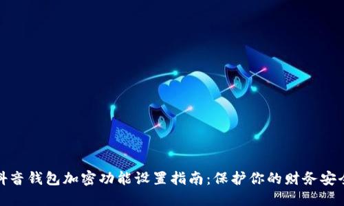 抖音钱包加密功能设置指南：保护你的财务安全
